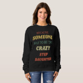 Sweatshirt Because someone has to be the crazy step daughter (Devant entier)