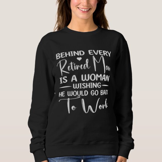 Sweatshirt Behind Every Retired Man Is a Woman Wishing He Wou (Devant)