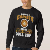Sweatshirt Being A Barista Means Never Having A Dull Cup Back (Devant)