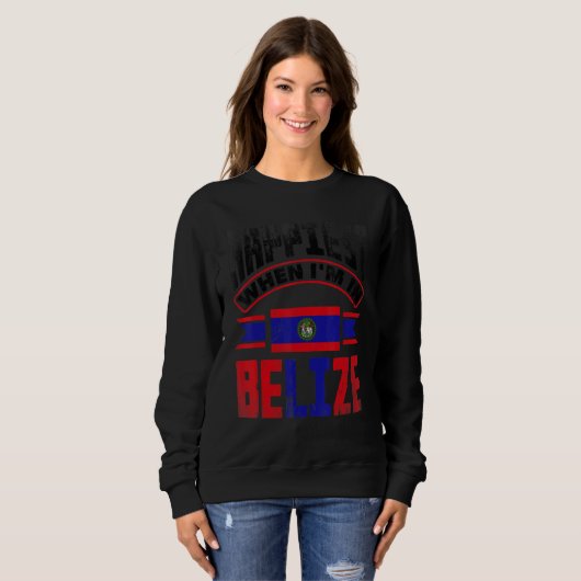 Sweatshirt Belize Belizean Belize Flag Happiest When Im In Be (Devant entier)