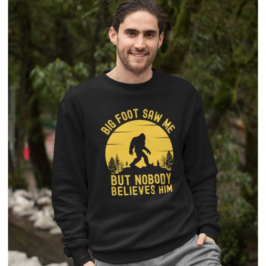 Sweatshirt Big Foot Saw me but nobody believes him