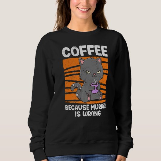 Sweatshirt Boisson De Café Chat Parce Que Tuer Mal Est Café (Devant)