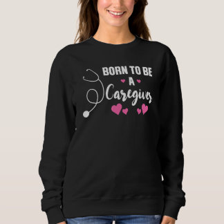 Sweatshirt born to be a caregiver nursing
