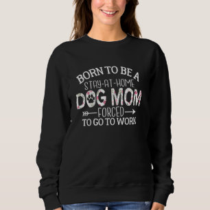 Sweatshirt Born To Be A Stay At Home Dog Maman Forced To Go T
