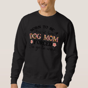 Sweatshirt Born To Be A Stay At Home Dog Maman Forced To Go T