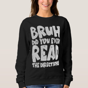 Sweatshirt Bruh Did You Even Read The Directions Funny Teache