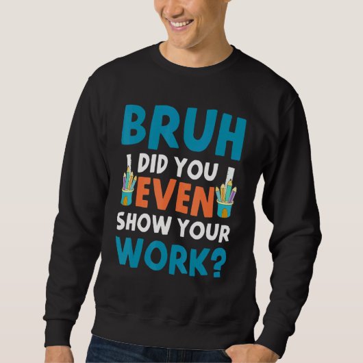 Sweatshirt Bruh Did You Even Show Your Work (Devant)