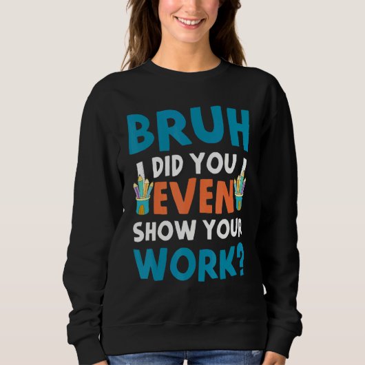 Sweatshirt Bruh Did You Even Show Your Work (Devant)