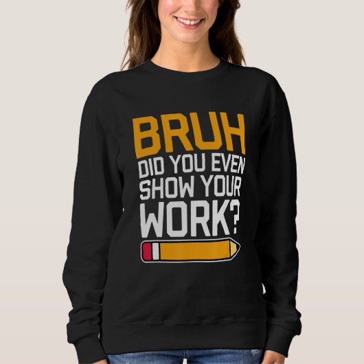 Sweatshirt Bruh Did You Even Show Your Work - Cool Funny Math (Devant)