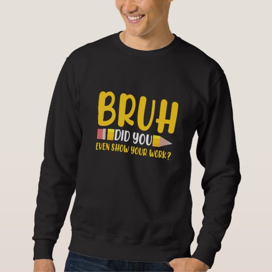 Sweatshirt Bruh Did You Even Show Your Work Student Math Tea (Devant)