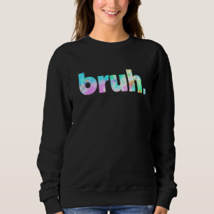 Sweatshirt Bruh Tie Dye Brah Bro Dude Greeting Slang Funny Me