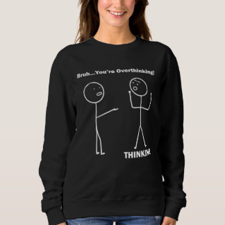 Sweatshirt Bruh You re Overthinking Stick Figure Pun Dad Joke