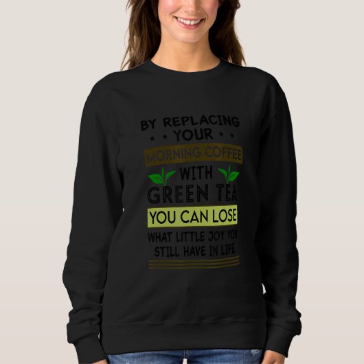 Sweatshirt By Replacing Your Morning With Green Tea You Can L (Devant)