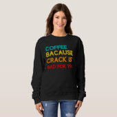 Sweatshirt Café Parce Que Crack Est Mauvais Pour Vous Mème Ca (Devant entier)