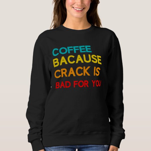 Sweatshirt Café Parce Que Crack Est Mauvais Pour Vous Mème Ca (Devant)