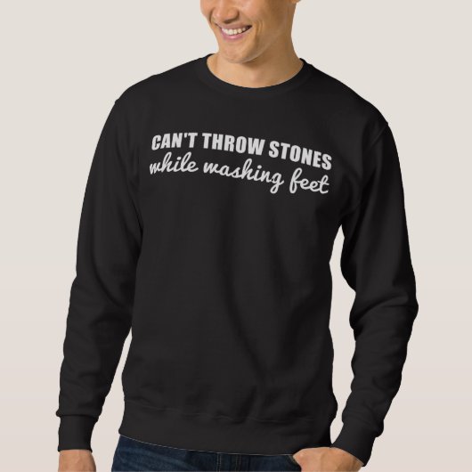 Sweatshirt Can t Throw Stones While Washing Feet  15 (Devant)