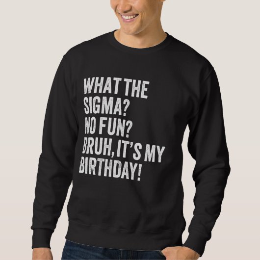 Sweatshirt Ce que la Sigma Pas Amusant Bruh C'est mon Anniver (Devant)