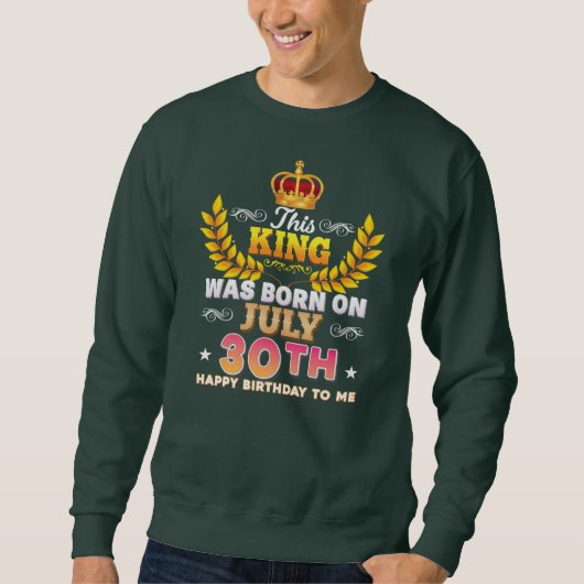 Sweatshirt Ce Roi Est Né Le 30 Juillet 30 Joyeux Anniversaire (Devant)