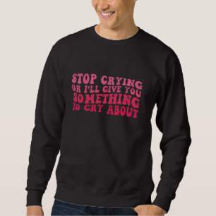 Sweatshirt Cesse De Pleurer Ou Je Te Donnerai Quelque Chose À