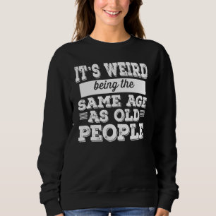 Sweatshirt c'est bizarre d'avoir le même âge que les personne