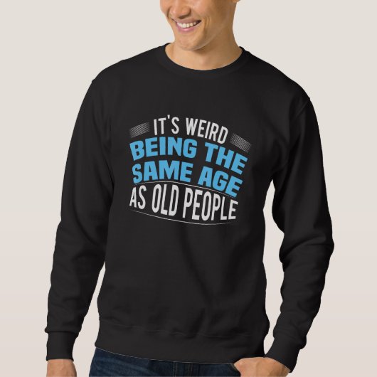 Sweatshirt C'est bizarre d'avoir le même âge que les vieilles (Devant)