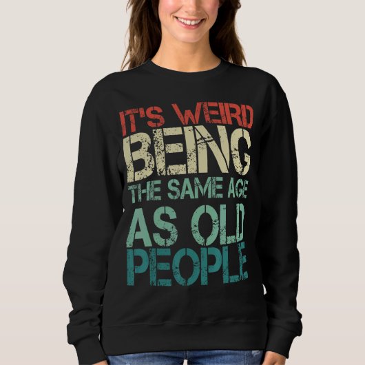 Sweatshirt C'est bizarre d'être le même âge que les personnes (Devant)