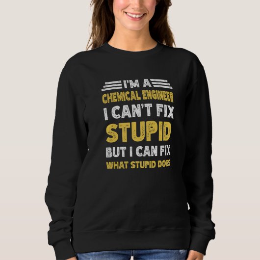 Sweatshirt Chemical Engineer Can't fix Stupid But What Stupid (Devant)
