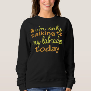 Sweatshirt Chien Je Ne Parle Qu'À Mon Labrador Aujourd'Hui