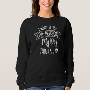 Sweatshirt Chien Je Veux Être La Personne Que Mon Chien Pense