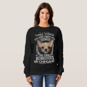 Sweatshirt Chihuahua Trois Choses Que Vous Ne Manquez Pas Ave (Devant entier)
