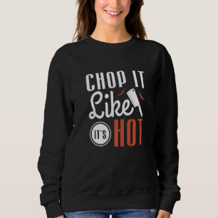 Sweatshirt Chop It Like It's Hot For A Cook Chef Cuisine