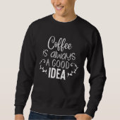 Sweatshirt Coffee Is Always A Good Idea (Devant)