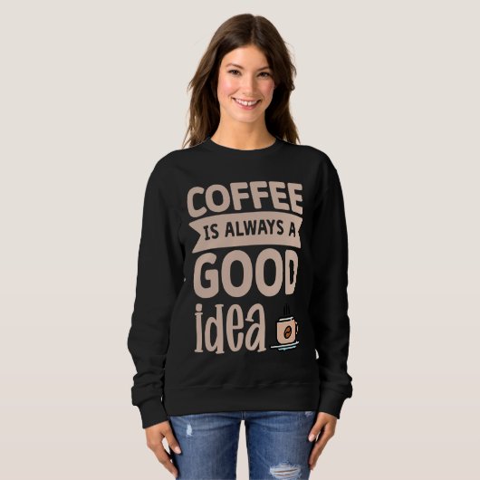 Sweatshirt Coffee Is Always A Good Idea  8 (Devant entier)