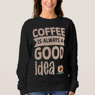 Sweatshirt Coffee Is Always A Good Idea  8
