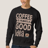Sweatshirt Coffee Is Always A Good Idea  8 (Devant)