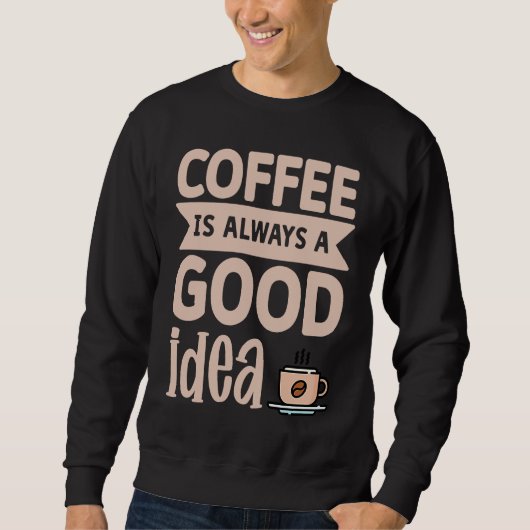 Sweatshirt Coffee Is Always A Good Idea 8 (Devant)
