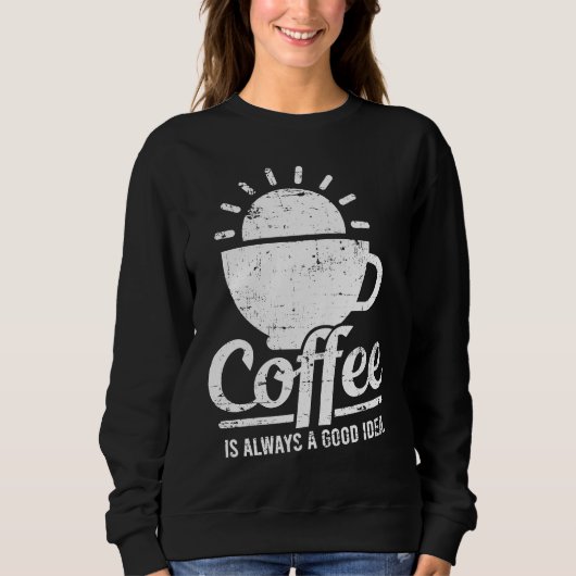 Sweatshirt Coffee Is Always A Good Idea Coffee Lover (Devant)