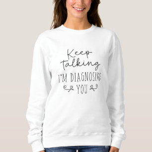 Sweatshirt Continuez à parler Je vous diagnostique