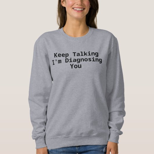Sweatshirt Continuez à parler, je vous diagnostique (Devant)