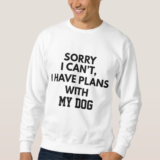 SWEATSHIRT CUSTOM SORRY I CAN'T I HAVE PLANS WITH MY DOG (Devant)
