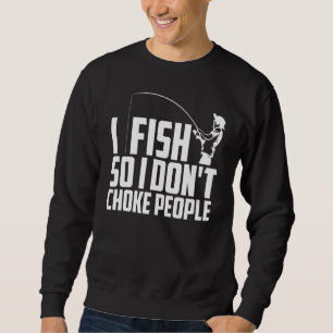 Sweatshirt Cute I Fish So I Don't Choke People Fisher