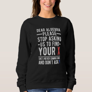 Sweatshirt Dear Algebra Please Stop Asking Me About