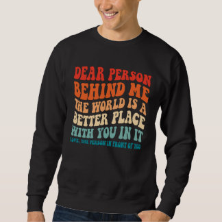 Sweatshirt Dear Person Behind Me The World Is A Better Place 