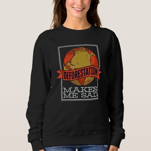 Sweatshirt Deforestation Makes Me Sad Rainforest Reforestatio (Devant)