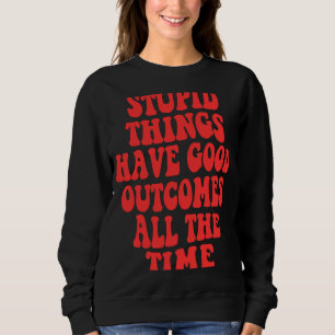 Sweatshirt Des choses stupides ont de bons résultats tout le