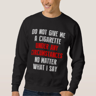Sweatshirt Do Not Give Me A Cigarette Under Any Circumstances