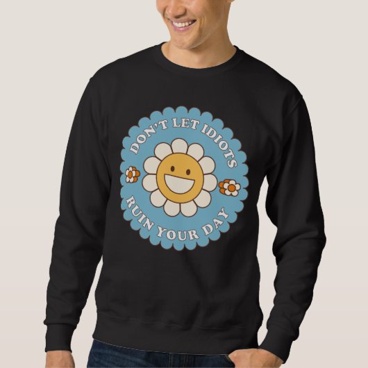 Sweatshirt Don t Let Idiots Ruin Your Day daisy flower (Devant)
