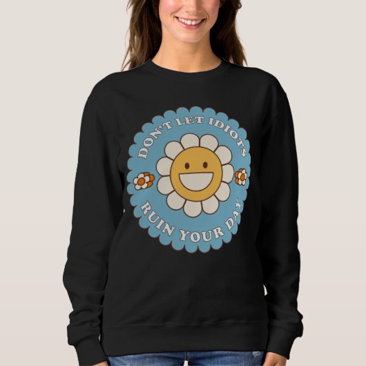 Sweatshirt Don t Let Idiots Ruin Your Day daisy flower (Devant)