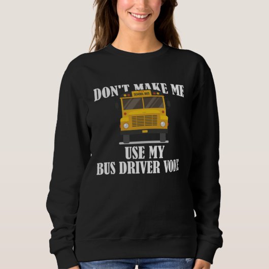 Sweatshirt Don t Make Me Use My Bus Driver Voice 9 (Devant)