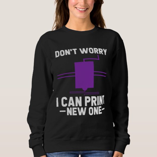 Sweatshirt Don t Worry I Can Print New One 3D Printer  3D Pri (Devant)